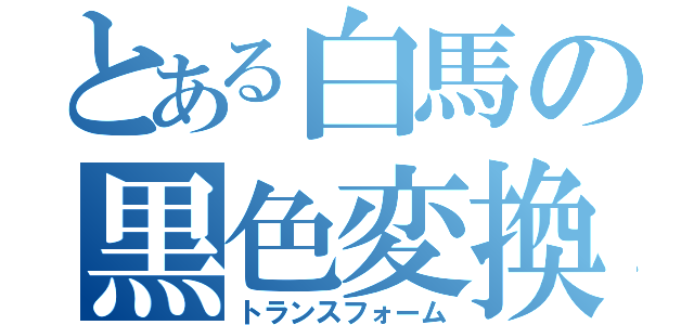 とある白馬の黒色変換（トランスフォーム）