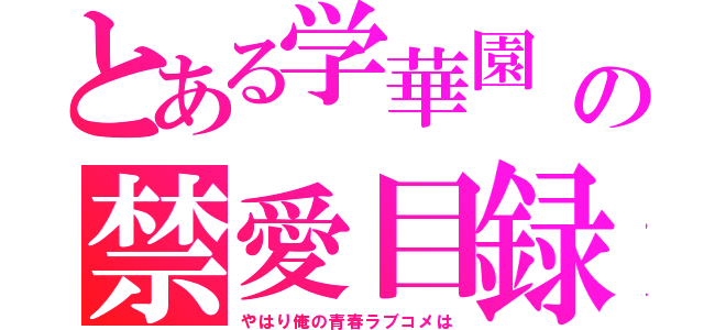 とある学華園　　の禁愛目録（やはり俺の青春ラブコメは）