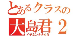 とあるクラスの大島君２（イチネンナナクミ）