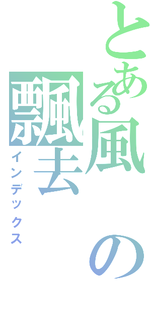 とある風の飄去（インデックス）