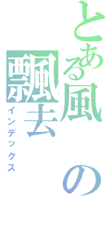 とある風の飄去（インデックス）