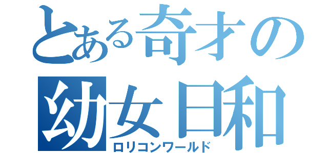 とある奇才の幼女日和（ロリコンワールド）