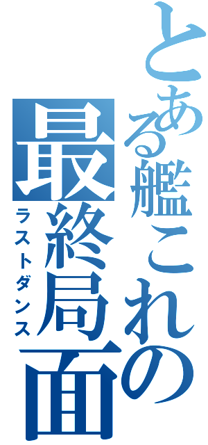 とある艦これの最終局面（ラストダンス）