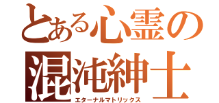 とある心霊の混沌紳士（エターナルマトリックス）