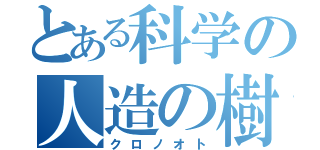 とある科学の人造の樹（クロノオト）