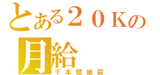 とある２０Ｋの月給（千本櫻絶殺）