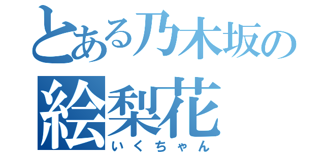 とある乃木坂の絵梨花（いくちゃん）