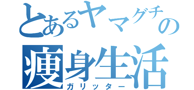 とあるヤマグチの痩身生活（ガリッター）