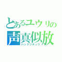 とあるユウリの声真似放送（ハックツチュウ）