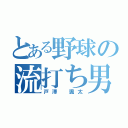 とある野球の流打ち男（戸澤 颯太）