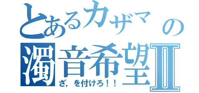 とあるカザマ                            の濁音希望Ⅱ（ざ，を付けろ！！）