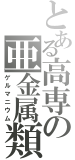 とある高専の亜金属類（ゲルマニウム）