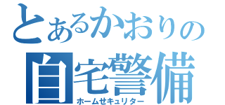 とあるかおりの自宅警備（ホームせキュリター）