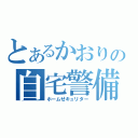 とあるかおりの自宅警備（ホームせキュリター）