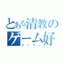 とある清教のゲーム好き（ゲーマー）