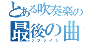 とある吹奏楽の最後の曲（ラファイン）