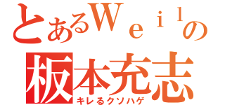 とあるＷｅｉｌの板本充志（キレるクソハゲ）