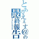 とあるえぇす＠の最終報告（ラストシグナル）