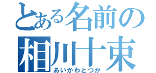 とある名前の相川十束（あいかわとつか）