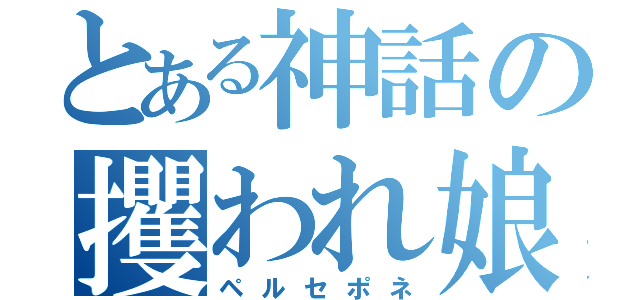 とある神話の攫われ娘（ペルセポネ）