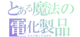 とある魔法の電化製品（ジャパネットたかた）