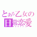 とある乙女の日常恋愛（マイライフ）