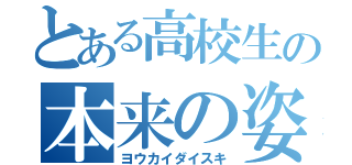 とある高校生の本来の姿（ヨウカイダイスキ）