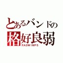 とあるバンドの格好良弱虫（ＲＡＤＷＩＭＰＳ ）