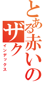 とある赤いのザク（インデックス）