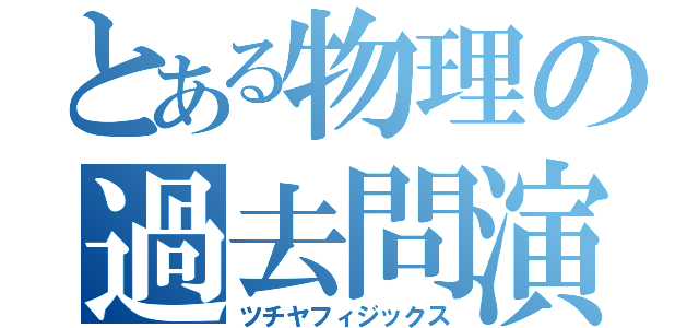 とある物理の過去問演習（ツチヤフィジックス）