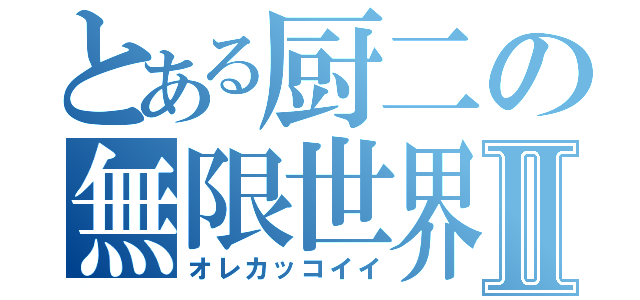 とある厨二の無限世界Ⅱ（オレカッコイイ）