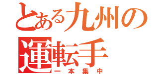 とある九州の運転手（一本集中）