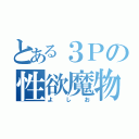 とある３Ｐの性欲魔物（よしお）