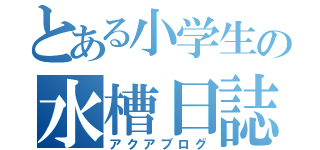 とある小学生の水槽日誌（アクアブログ）