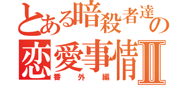 とある暗殺者達のの恋愛事情Ⅱ（番外編）