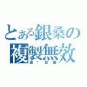 とある銀桑の複製無效（請你自爆）