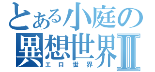 とある小庭の異想世界Ⅱ（エロ世界）