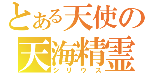 とある天使の天海精霊（シリウス）