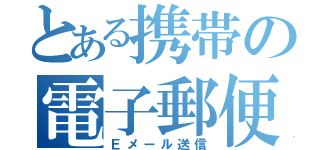 とある携帯の電子郵便（Ｅメール送信）