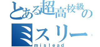 とある超高校級のミスリー（ｍｉｓｌｅａｄ）