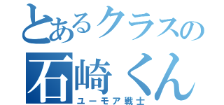 とあるクラスの石崎くん（ユーモア戦士）