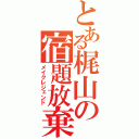 とある梶山の宿題放棄（メイクレジェンド）