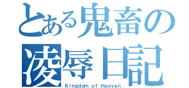 とある鬼畜の凌辱日記（Ｋｉｎｇｄｏｍ ｏｆ Ｈｅａｖｅｎ）