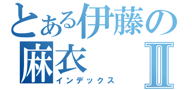 とある伊藤の麻衣Ⅱ（インデックス）