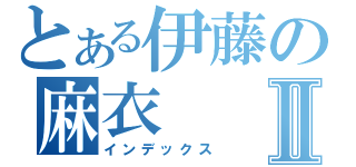 とある伊藤の麻衣Ⅱ（インデックス）