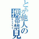 とある他人の携帯禁見（見てんじゃねーよ！）