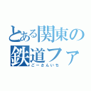 とある関東の鉄道ファン（ごーさんいち）