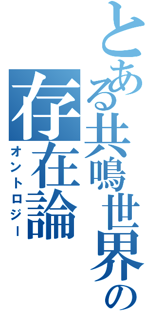 とある共鳴世界の存在論（オントロジー）