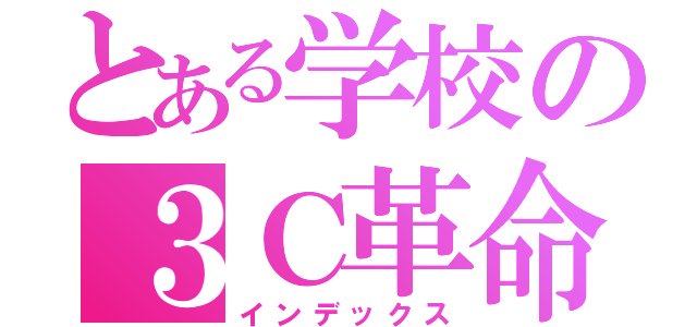 とある学校の３Ｃ革命（インデックス）