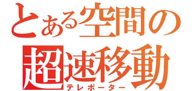 とある空間の超速移動（テレポーター）